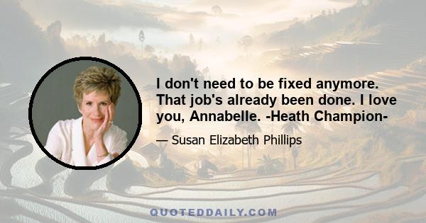 I don't need to be fixed anymore. That job's already been done. I love you, Annabelle. -Heath Champion-