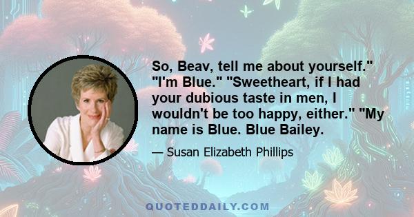 So, Beav, tell me about yourself. I'm Blue. Sweetheart, if I had your dubious taste in men, I wouldn't be too happy, either. My name is Blue. Blue Bailey.