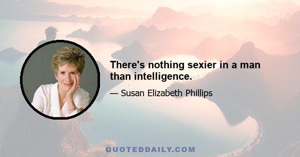 There's nothing sexier in a man than intelligence.