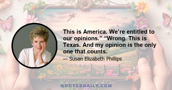 This is America. We’re entitled to our opinions.” “Wrong. This is Texas. And my opinion is the only one that counts.