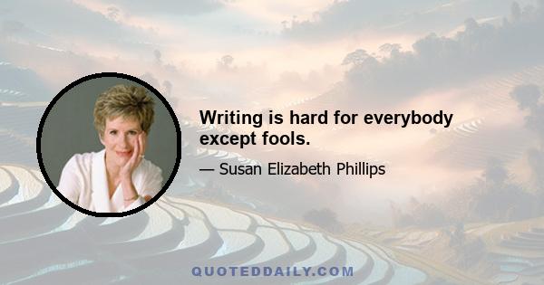 Writing is hard for everybody except fools.