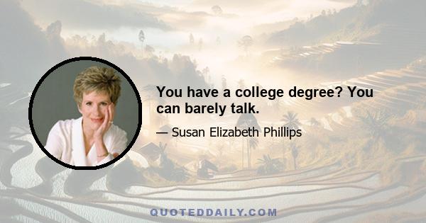 You have a college degree? You can barely talk.