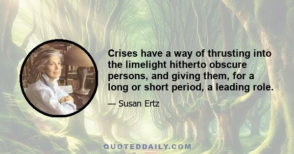 Crises have a way of thrusting into the limelight hitherto obscure persons, and giving them, for a long or short period, a leading role.