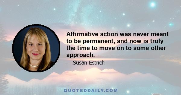 Affirmative action was never meant to be permanent, and now is truly the time to move on to some other approach.