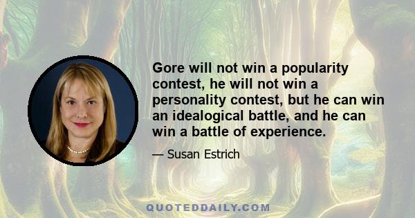 Gore will not win a popularity contest, he will not win a personality contest, but he can win an idealogical battle, and he can win a battle of experience.