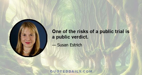 One of the risks of a public trial is a public verdict.