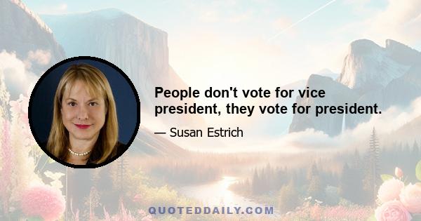 People don't vote for vice president, they vote for president.