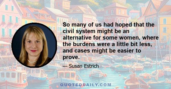 So many of us had hoped that the civil system might be an alternative for some women, where the burdens were a little bit less, and cases might be easier to prove.