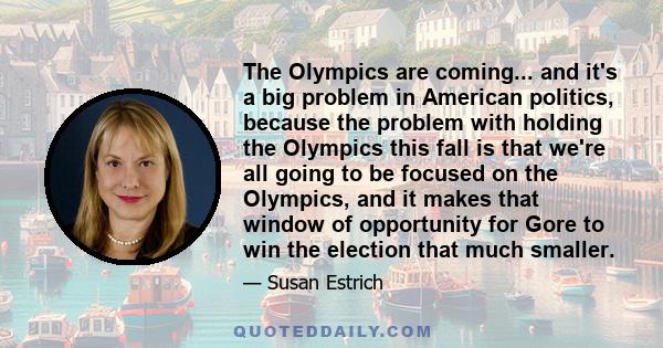 The Olympics are coming... and it's a big problem in American politics, because the problem with holding the Olympics this fall is that we're all going to be focused on the Olympics, and it makes that window of