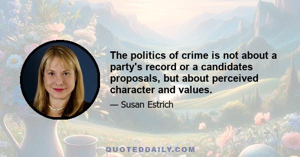 The politics of crime is not about a party's record or a candidates proposals, but about perceived character and values.