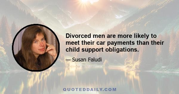 Divorced men are more likely to meet their car payments than their child support obligations.