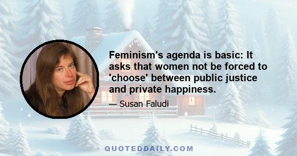 Feminism's agenda is basic: It asks that women not be forced to 'choose' between public justice and private happiness.