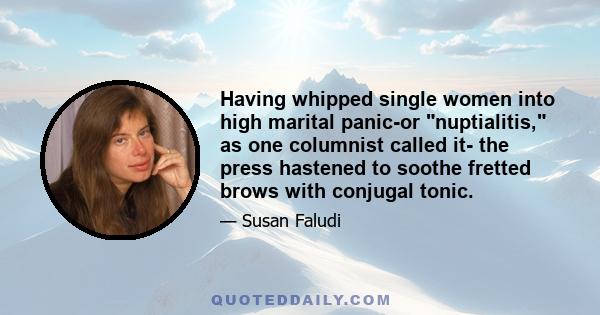 Having whipped single women into high marital panic-or nuptialitis, as one columnist called it- the press hastened to soothe fretted brows with conjugal tonic.