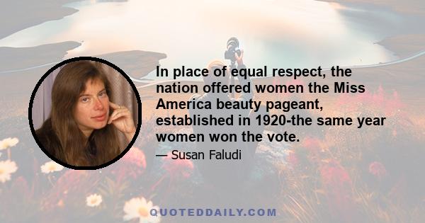 In place of equal respect, the nation offered women the Miss America beauty pageant, established in 1920-the same year women won the vote.