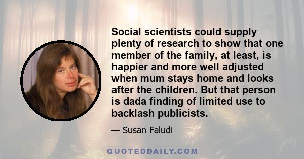 Social scientists could supply plenty of research to show that one member of the family, at least, is happier and more well adjusted when mum stays home and looks after the children. But that person is dada finding of