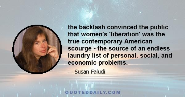 the backlash convinced the public that women's 'liberation' was the true contemporary American scourge - the source of an endless laundry list of personal, social, and economic problems.