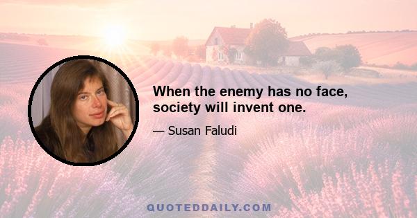 When the enemy has no face, society will invent one.