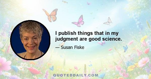 I publish things that in my judgment are good science.