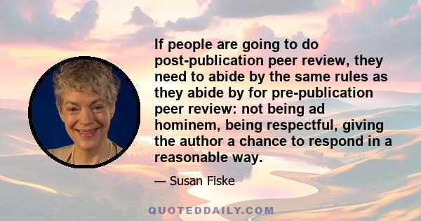 If people are going to do post-publication peer review, they need to abide by the same rules as they abide by for pre-publication peer review: not being ad hominem, being respectful, giving the author a chance to