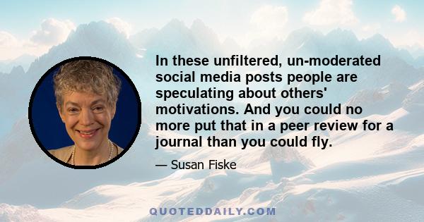 In these unfiltered, un-moderated social media posts people are speculating about others' motivations. And you could no more put that in a peer review for a journal than you could fly.