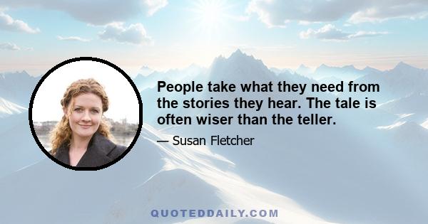 People take what they need from the stories they hear. The tale is often wiser than the teller.