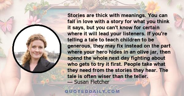 Stories are thick with meanings. You can fall in love with a story for what you think it says, but you can't know for certain where it will lead your listeners. If you're telling a tale to teach children to be generous, 