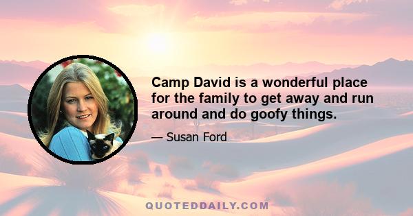 Camp David is a wonderful place for the family to get away and run around and do goofy things.