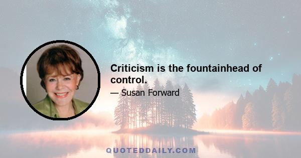 Criticism is the fountainhead of control.