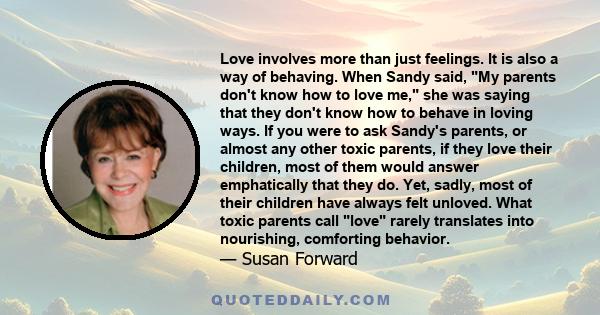 Love involves more than just feelings. It is also a way of behaving. When Sandy said, My parents don't know how to love me, she was saying that they don't know how to behave in loving ways. If you were to ask Sandy's