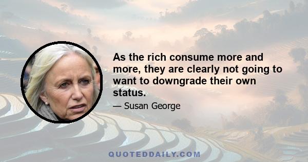 As the rich consume more and more, they are clearly not going to want to downgrade their own status.