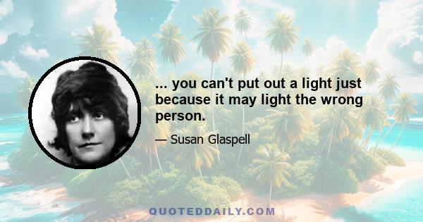 ... you can't put out a light just because it may light the wrong person.