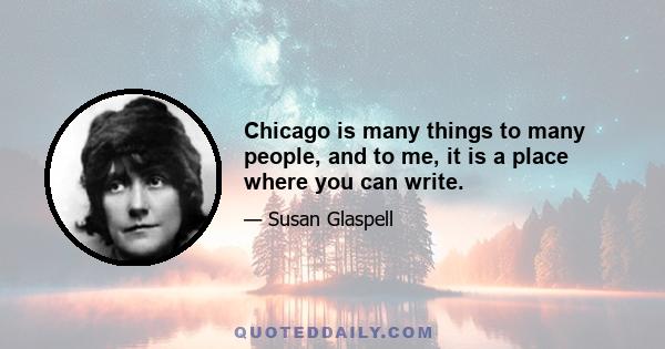 Chicago is many things to many people, and to me, it is a place where you can write.