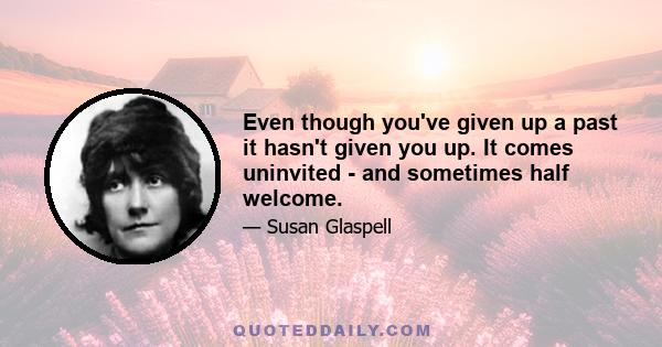 Even though you've given up a past it hasn't given you up. It comes uninvited - and sometimes half welcome.