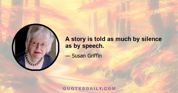 A story is told as much by silence as by speech.