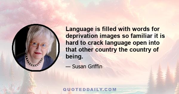 Language is filled with words for deprivation images so familiar it is hard to crack language open into that other country the country of being.