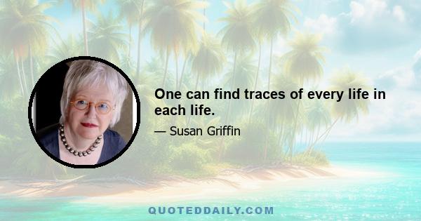 One can find traces of every life in each life.