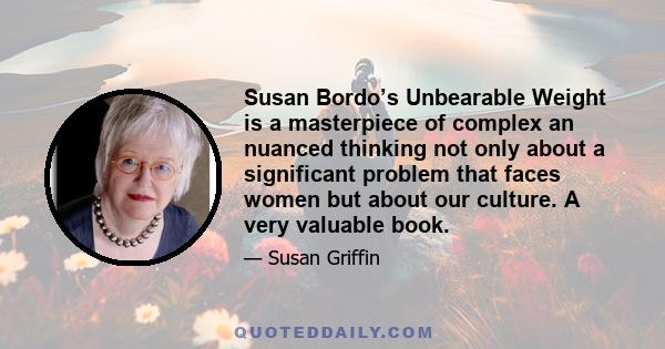 Susan Bordo’s Unbearable Weight is a masterpiece of complex an nuanced thinking not only about a significant problem that faces women but about our culture. A very valuable book.