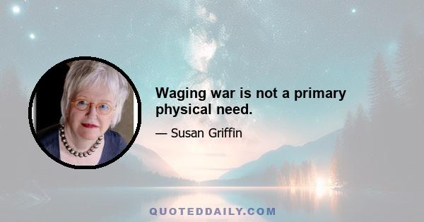 Waging war is not a primary physical need.