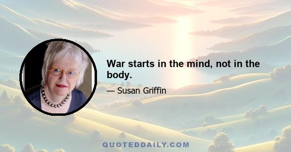 War starts in the mind, not in the body.