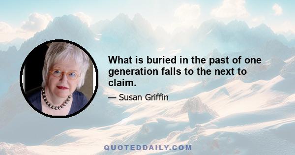 What is buried in the past of one generation falls to the next to claim.