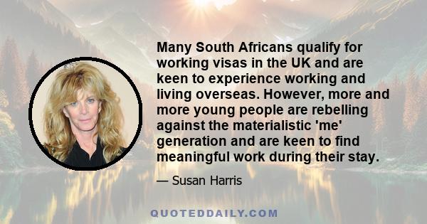 Many South Africans qualify for working visas in the UK and are keen to experience working and living overseas. However, more and more young people are rebelling against the materialistic 'me' generation and are keen to 