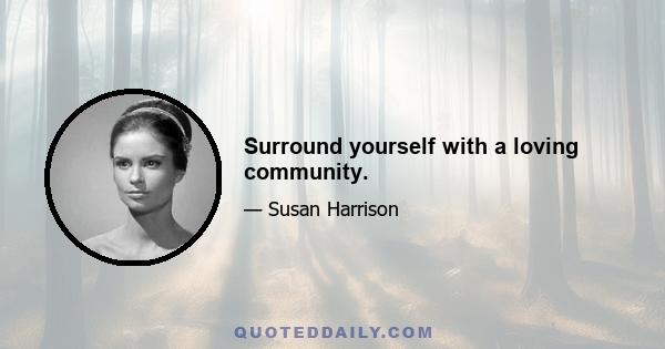 Surround yourself with a loving community.