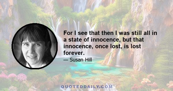 For I see that then I was still all in a state of innocence, but that innocence, once lost, is lost forever.