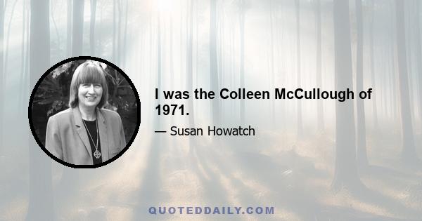 I was the Colleen McCullough of 1971.