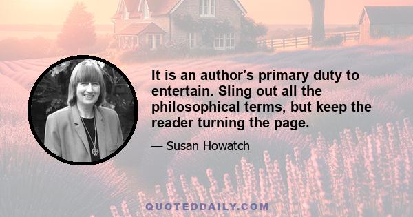 It is an author's primary duty to entertain. Sling out all the philosophical terms, but keep the reader turning the page.