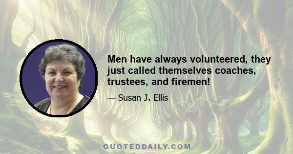 Men have always volunteered, they just called themselves coaches, trustees, and firemen!