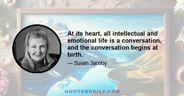 At its heart, all intellectual and emotional life is a conversation, and the conversation begins at birth.