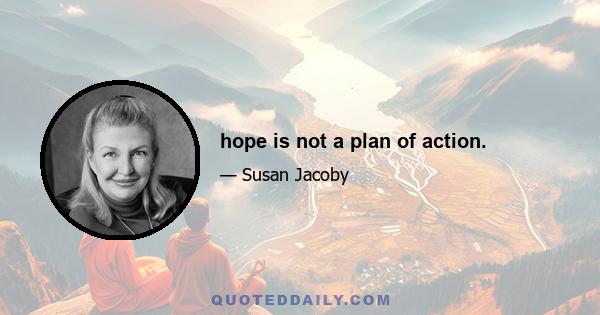 hope is not a plan of action.