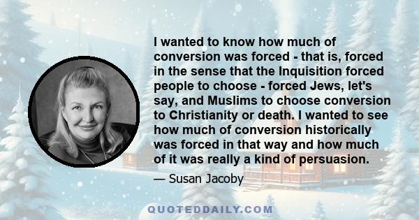 I wanted to know how much of conversion was forced - that is, forced in the sense that the Inquisition forced people to choose - forced Jews, let's say, and Muslims to choose conversion to Christianity or death. I