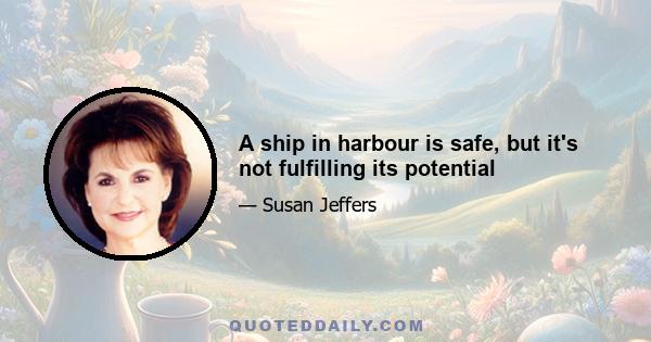 A ship in harbour is safe, but it's not fulfilling its potential